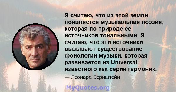 Я считаю, что из этой земли появляется музыкальная поэзия, которая по природе ее источников тональными. Я считаю, что эти источники вызывают существование фонологии музыки, которая развивается из Universal, известного