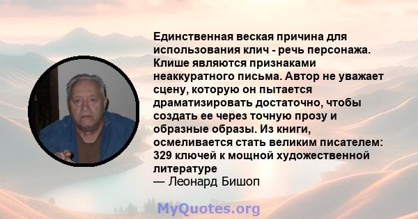 Единственная веская причина для использования клич - речь персонажа. Клише являются признаками неаккуратного письма. Автор не уважает сцену, которую он пытается драматизировать достаточно, чтобы создать ее через точную