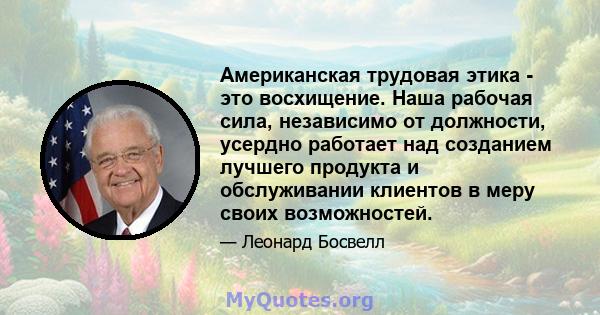 Американская трудовая этика - это восхищение. Наша рабочая сила, независимо от должности, усердно работает над созданием лучшего продукта и обслуживании клиентов в меру своих возможностей.