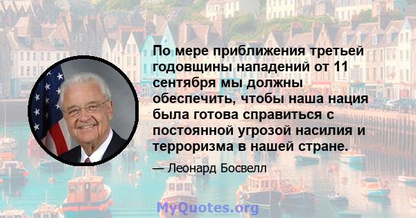 По мере приближения третьей годовщины нападений от 11 сентября мы должны обеспечить, чтобы наша нация была готова справиться с постоянной угрозой насилия и терроризма в нашей стране.