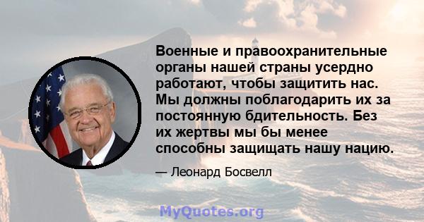 Военные и правоохранительные органы нашей страны усердно работают, чтобы защитить нас. Мы должны поблагодарить их за постоянную бдительность. Без их жертвы мы бы менее способны защищать нашу нацию.