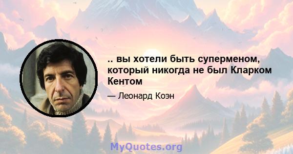 .. вы хотели быть суперменом, который никогда не был Кларком Кентом