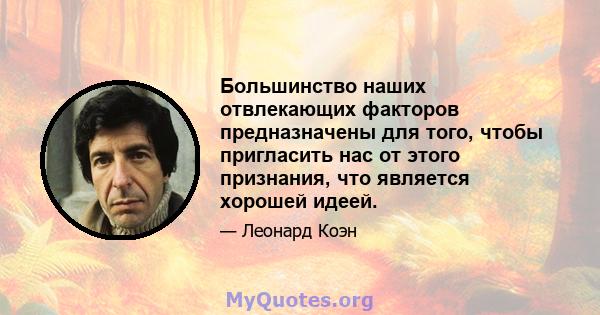 Большинство наших отвлекающих факторов предназначены для того, чтобы пригласить нас от этого признания, что является хорошей идеей.