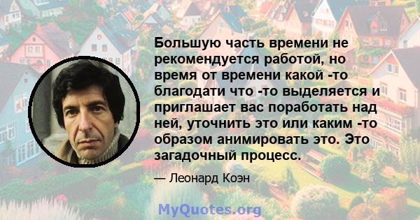 Большую часть времени не рекомендуется работой, но время от времени какой -то благодати что -то выделяется и приглашает вас поработать над ней, уточнить это или каким -то образом анимировать это. Это загадочный процесс.