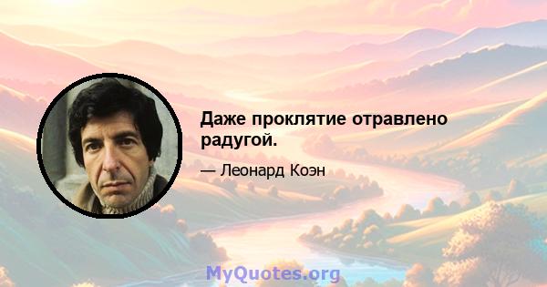 Даже проклятие отравлено радугой.