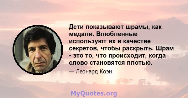 Дети показывают шрамы, как медали. Влюбленные используют их в качестве секретов, чтобы раскрыть. Шрам - это то, что происходит, когда слово становятся плотью.