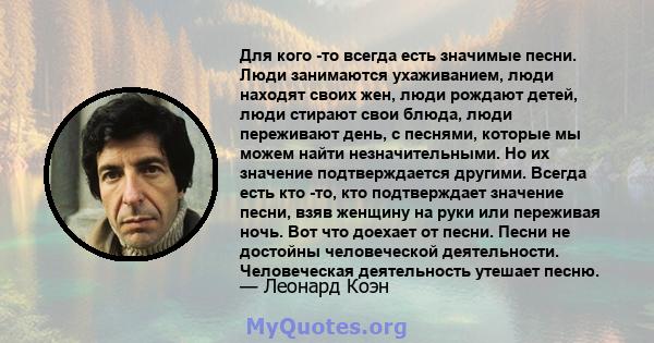 Для кого -то всегда есть значимые песни. Люди занимаются ухаживанием, люди находят своих жен, люди рождают детей, люди стирают свои блюда, люди переживают день, с песнями, которые мы можем найти незначительными. Но их