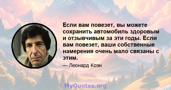 Если вам повезет, вы можете сохранить автомобиль здоровым и отзывчивым за эти годы. Если вам повезет, ваши собственные намерения очень мало связаны с этим.