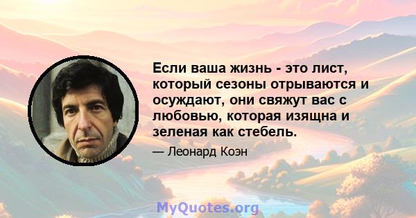 Если ваша жизнь - это лист, который сезоны отрываются и осуждают, они свяжут вас с любовью, которая изящна и зеленая как стебель.