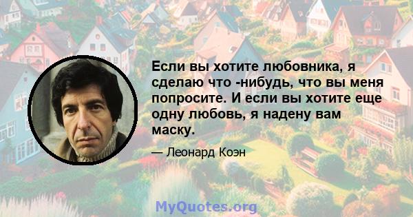 Если вы хотите любовника, я сделаю что -нибудь, что вы меня попросите. И если вы хотите еще одну любовь, я надену вам маску.