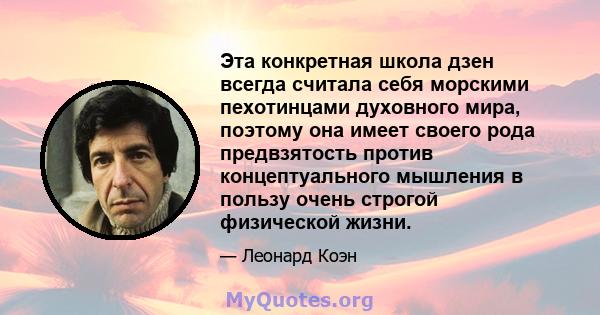 Эта конкретная школа дзен всегда считала себя морскими пехотинцами духовного мира, поэтому она имеет своего рода предвзятость против концептуального мышления в пользу очень строгой физической жизни.