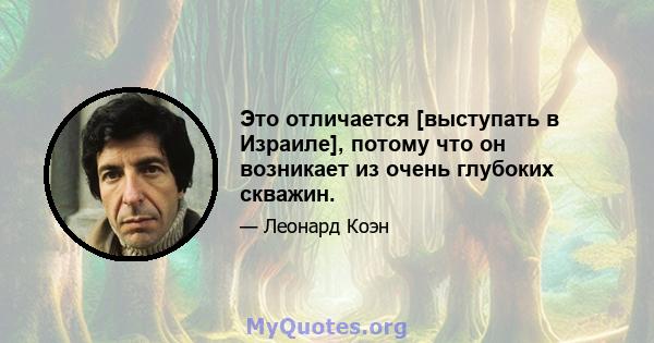 Это отличается [выступать в Израиле], потому что он возникает из очень глубоких скважин.