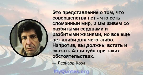 Это представление о том, что совершенства нет - что есть сломанный мир, и мы живем со разбитыми сердцами и разбитыми жизнями, но все еще нет алиби для чего -либо. Напротив, вы должны встать и сказать Аллилуйя при таких