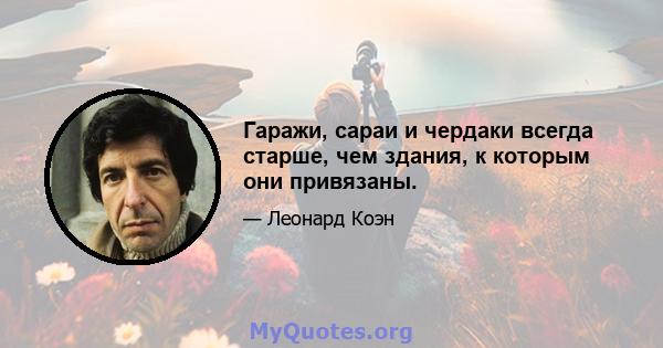 Гаражи, сараи и чердаки всегда старше, чем здания, к которым они привязаны.