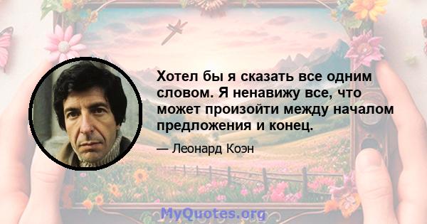 Хотел бы я сказать все одним словом. Я ненавижу все, что может произойти между началом предложения и конец.