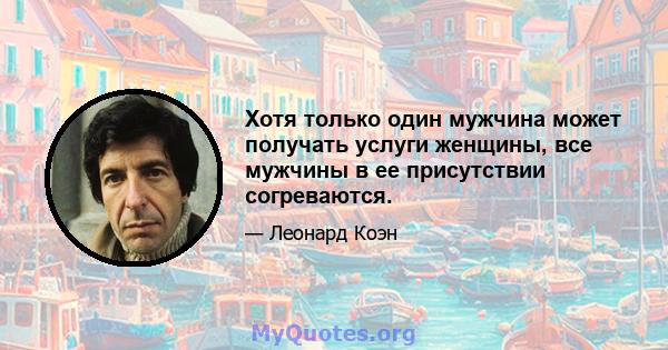 Хотя только один мужчина может получать услуги женщины, все мужчины в ее присутствии согреваются.