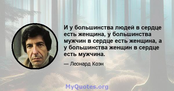 И у большинства людей в сердце есть женщина, у большинства мужчин в сердце есть женщина, а у большинства женщин в сердце есть мужчина.