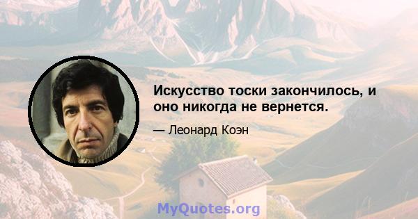 Искусство тоски закончилось, и оно никогда не вернется.