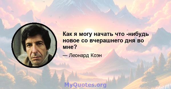 Как я могу начать что -нибудь новое со вчерашнего дня во мне?