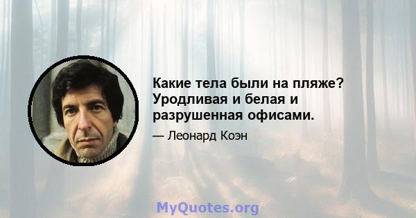 Какие тела были на пляже? Уродливая и белая и разрушенная офисами.