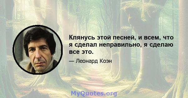 Клянусь этой песней, и всем, что я сделал неправильно, я сделаю все это.