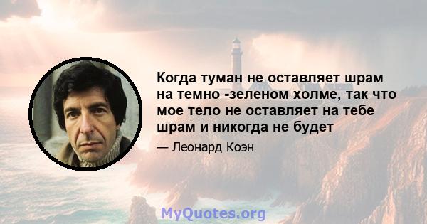 Когда туман не оставляет шрам на темно -зеленом холме, так что мое тело не оставляет на тебе шрам и никогда не будет