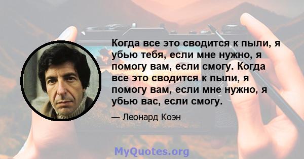 Когда все это сводится к пыли, я убью тебя, если мне нужно, я помогу вам, если смогу. Когда все это сводится к пыли, я помогу вам, если мне нужно, я убью вас, если смогу.