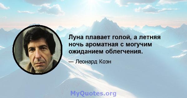 Луна плавает голой, а летняя ночь ароматная с могучим ожиданием облегчения.