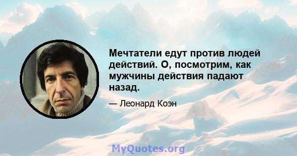 Мечтатели едут против людей действий. О, посмотрим, как мужчины действия падают назад.