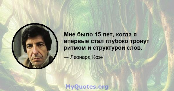 Мне было 15 лет, когда я впервые стал глубоко тронут ритмом и структурой слов.