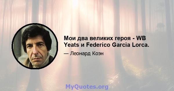 Мои два великих героя - WB Yeats и Federico Garcia Lorca.