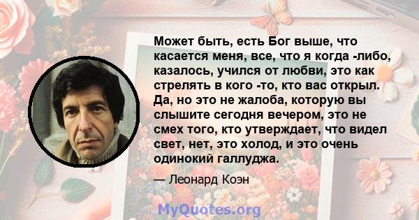 Может быть, есть Бог выше, что касается меня, все, что я когда -либо, казалось, учился от любви, это как стрелять в кого -то, кто вас открыл. Да, но это не жалоба, которую вы слышите сегодня вечером, это не смех того,