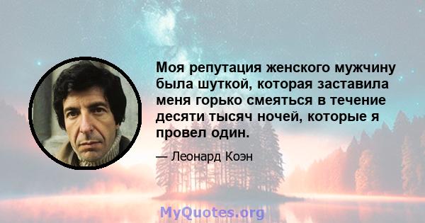 Моя репутация женского мужчину была шуткой, которая заставила меня горько смеяться в течение десяти тысяч ночей, которые я провел один.