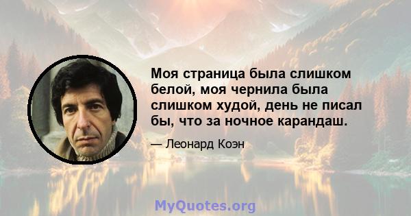 Моя страница была слишком белой, моя чернила была слишком худой, день не писал бы, что за ночное карандаш.