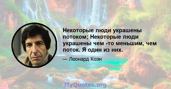 Некоторые люди украшены потоком; Некоторые люди украшены чем -то меньшим, чем поток. Я один из них.