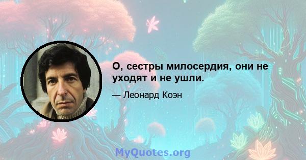 О, сестры милосердия, они не уходят и не ушли.