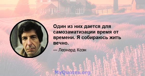 Один из них дается для самозаматизации время от времени. Я собираюсь жить вечно.