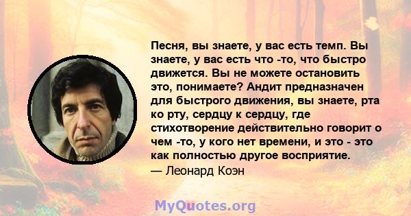 Песня, вы знаете, у вас есть темп. Вы знаете, у вас есть что -то, что быстро движется. Вы не можете остановить это, понимаете? Андит предназначен для быстрого движения, вы знаете, рта ко рту, сердцу к сердцу, где