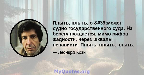 Плыть, плыть, о 'может судно государственного суда. На берегу нуждается, мимо рифов жадности, через шквалы ненависти. Плыть, плыть, плыть.