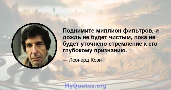 Поднимите миллион фильтров, и дождь не будет чистым, пока не будет уточнено стремление к его глубокому признанию.