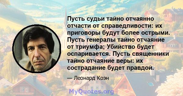 Пусть судьи тайно отчаянно отчасти от справедливости: их приговоры будут более острыми. Пусть генералы тайно отчаяние от триумфа; Убийство будет оспаривается. Пусть священники тайно отчаяние веры: их сострадание будет