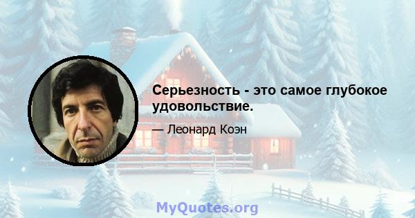 Серьезность - это самое глубокое удовольствие.