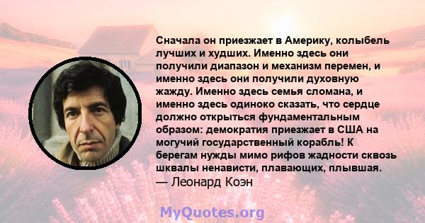 Сначала он приезжает в Америку, колыбель лучших и худших. Именно здесь они получили диапазон и механизм перемен, и именно здесь они получили духовную жажду. Именно здесь семья сломана, и именно здесь одиноко сказать,