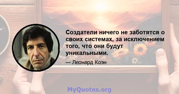 Создатели ничего не заботятся о своих системах, за исключением того, что они будут уникальными.