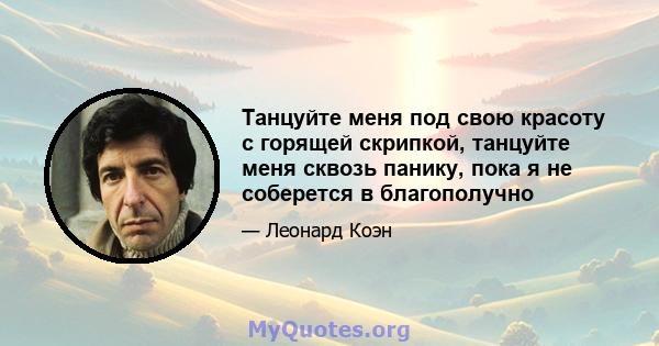 Танцуйте меня под свою красоту с горящей скрипкой, танцуйте меня сквозь панику, пока я не соберется в благополучно