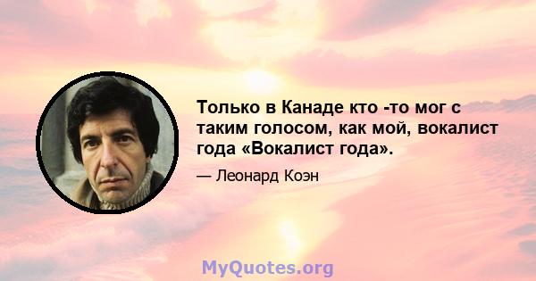 Только в Канаде кто -то мог с таким голосом, как мой, вокалист года «Вокалист года».