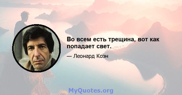 Во всем есть трещина, вот как попадает свет.