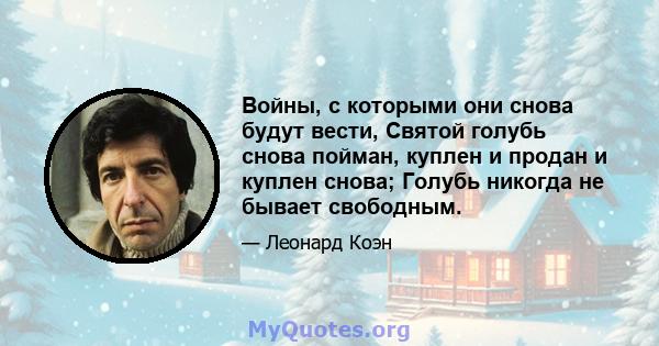 Войны, с которыми они снова будут вести, Святой голубь снова пойман, куплен и продан и куплен снова; Голубь никогда не бывает свободным.