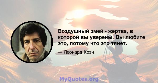 Воздушный змей - жертва, в которой вы уверены. Вы любите это, потому что это тянет.