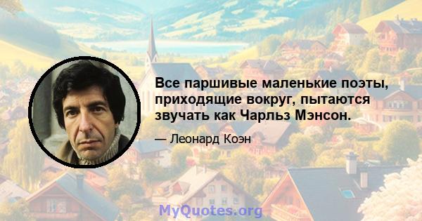 Все паршивые маленькие поэты, приходящие вокруг, пытаются звучать как Чарльз Мэнсон.